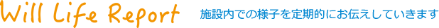 Will Life Report 施設内で様子を定期的にお伝えしていきます